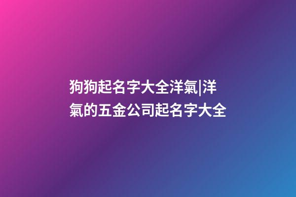 狗狗起名字大全洋氣|洋氣的五金公司起名字大全-第1張-公司起名-玄機派